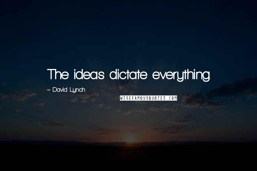 David Lynch Quotes: The ideas dictate everything.