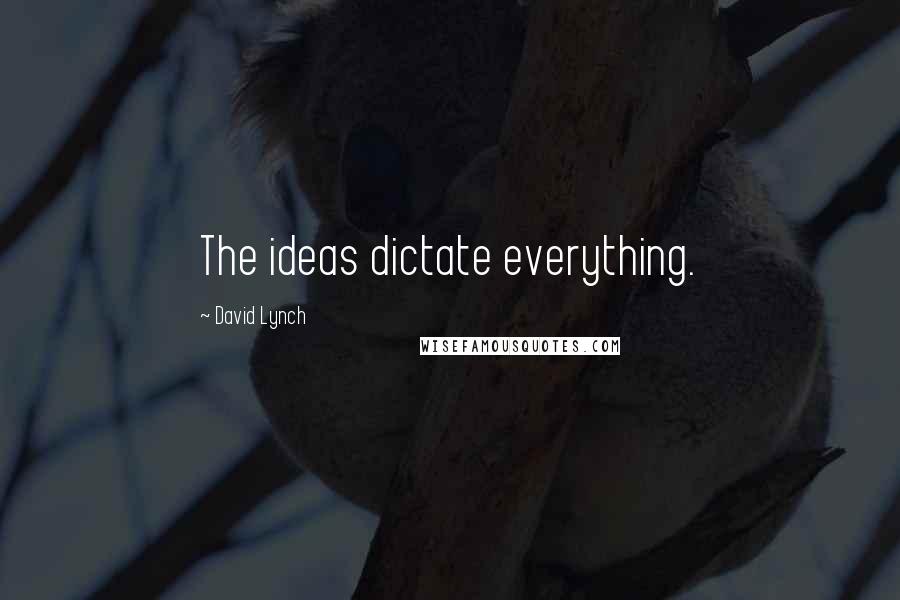 David Lynch Quotes: The ideas dictate everything.