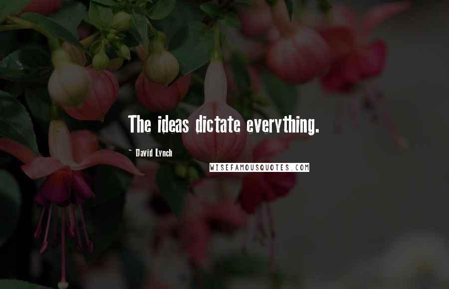 David Lynch Quotes: The ideas dictate everything.