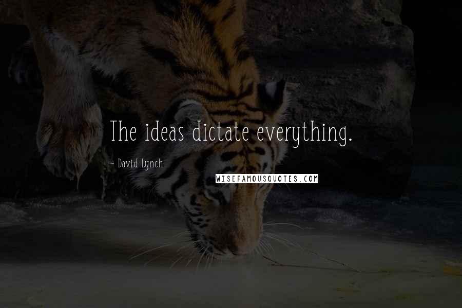 David Lynch Quotes: The ideas dictate everything.