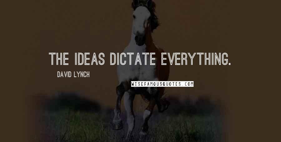 David Lynch Quotes: The ideas dictate everything.