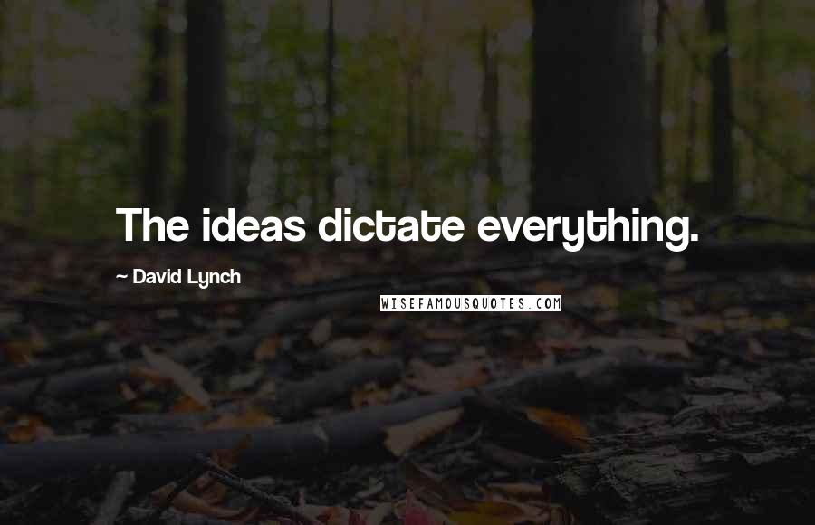 David Lynch Quotes: The ideas dictate everything.