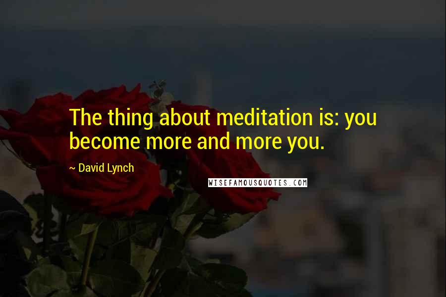 David Lynch Quotes: The thing about meditation is: you become more and more you.