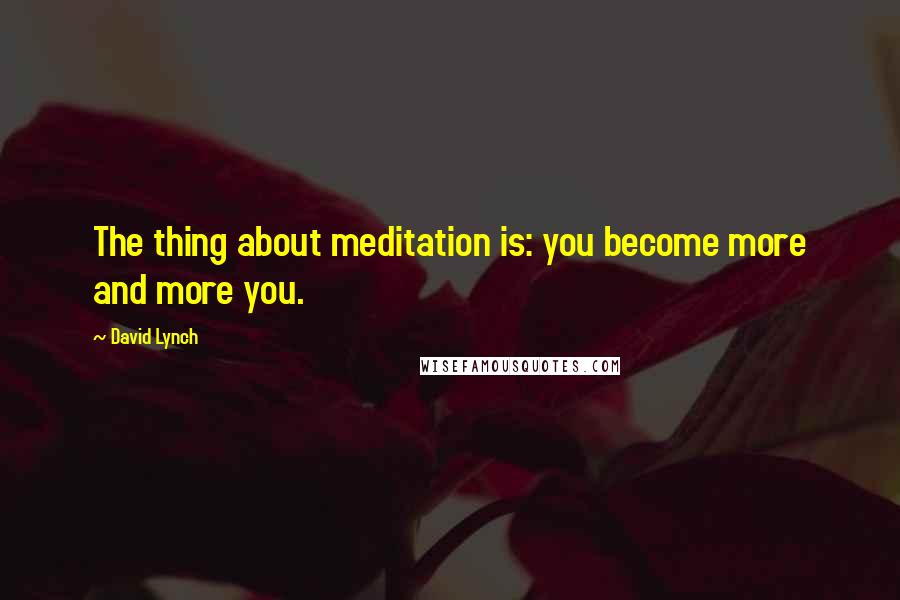 David Lynch Quotes: The thing about meditation is: you become more and more you.