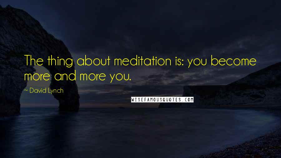 David Lynch Quotes: The thing about meditation is: you become more and more you.