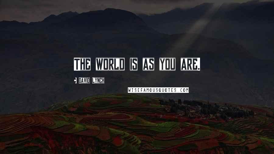 David Lynch Quotes: The world is as you are.