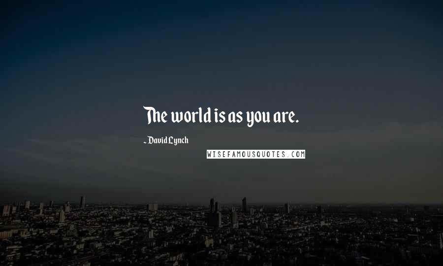 David Lynch Quotes: The world is as you are.