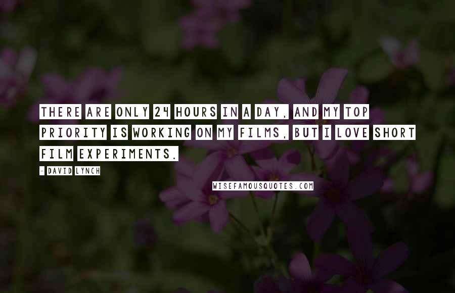 David Lynch Quotes: There are only 24 hours in a day, and my top priority is working on my films, but I love short film experiments.