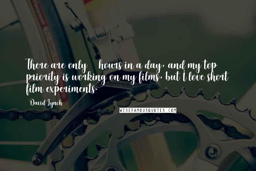 David Lynch Quotes: There are only 24 hours in a day, and my top priority is working on my films, but I love short film experiments.