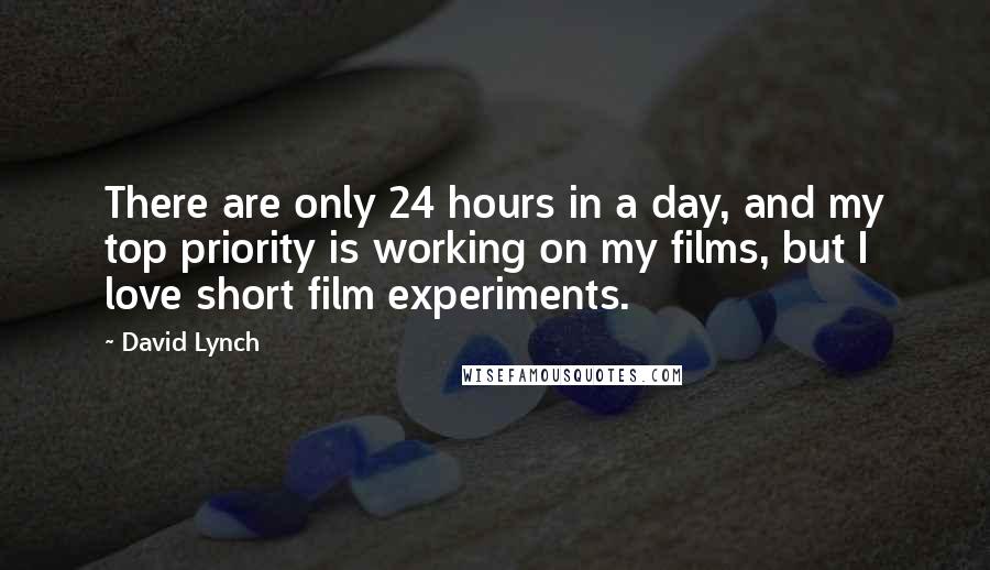 David Lynch Quotes: There are only 24 hours in a day, and my top priority is working on my films, but I love short film experiments.