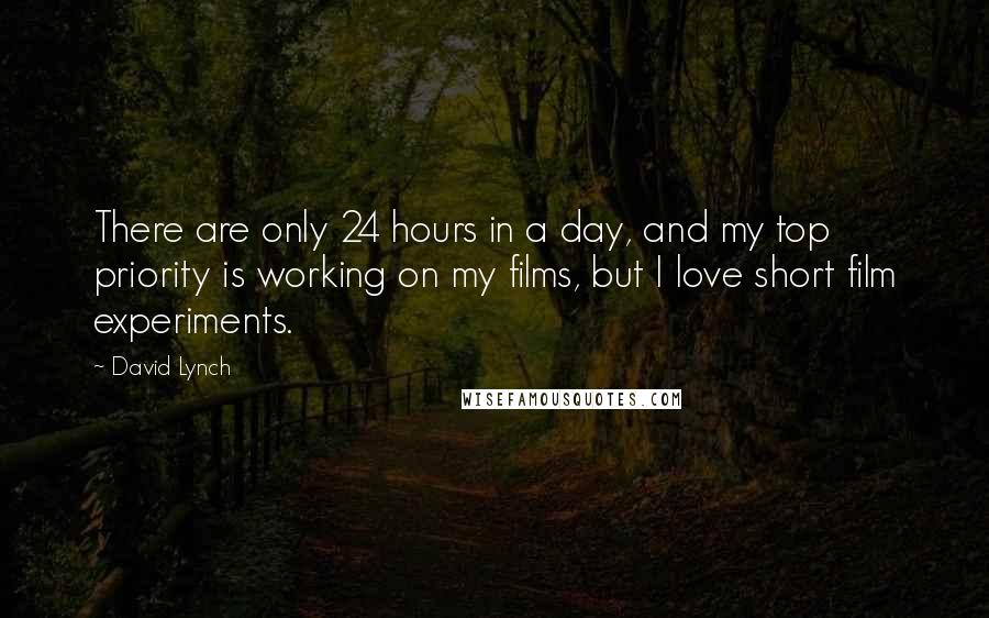 David Lynch Quotes: There are only 24 hours in a day, and my top priority is working on my films, but I love short film experiments.