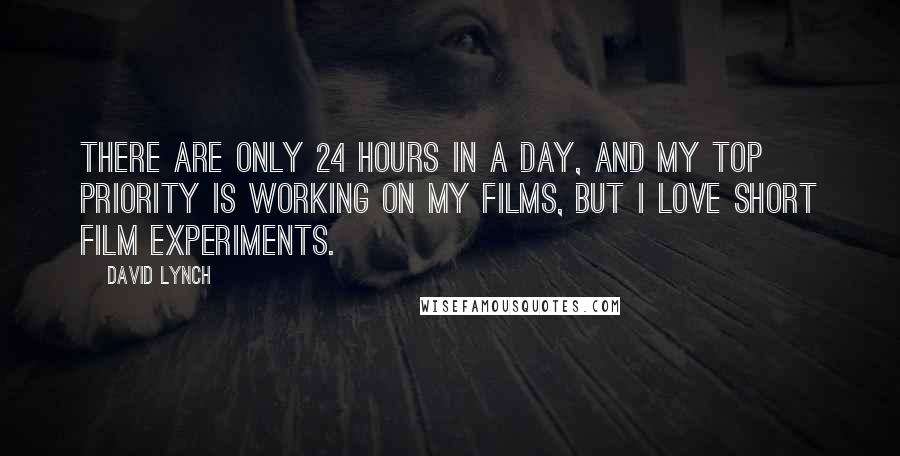 David Lynch Quotes: There are only 24 hours in a day, and my top priority is working on my films, but I love short film experiments.