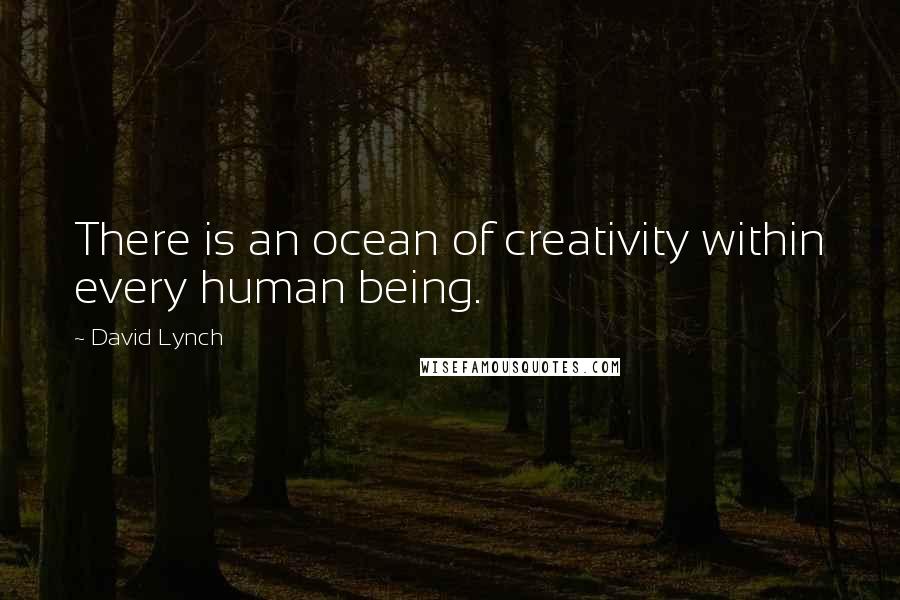 David Lynch Quotes: There is an ocean of creativity within every human being.