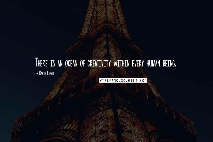 David Lynch Quotes: There is an ocean of creativity within every human being.