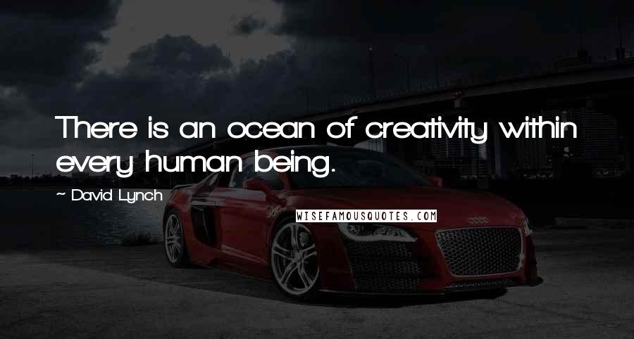David Lynch Quotes: There is an ocean of creativity within every human being.
