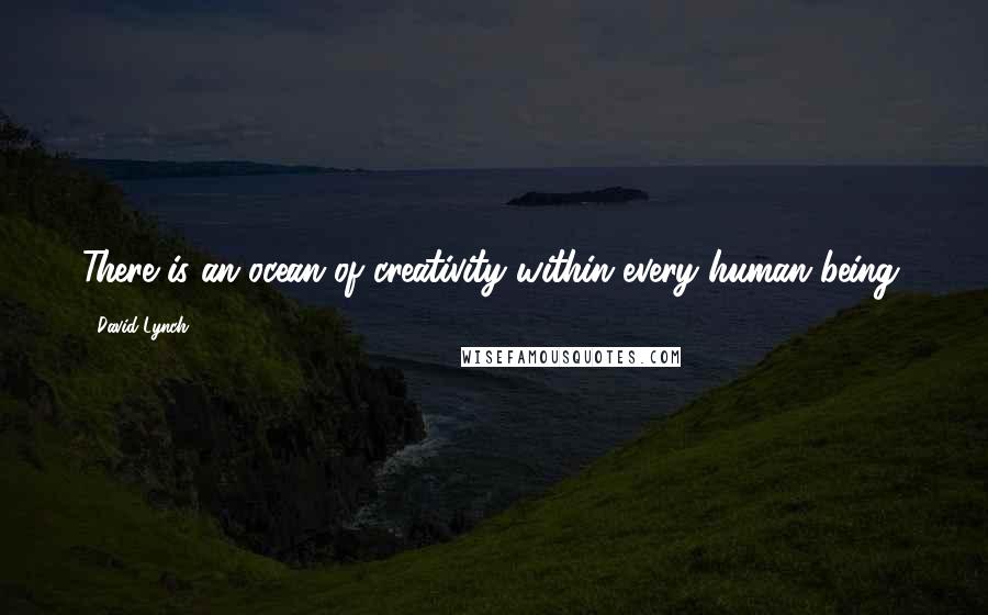 David Lynch Quotes: There is an ocean of creativity within every human being.