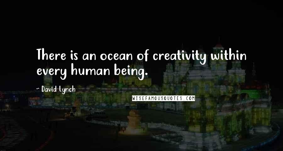 David Lynch Quotes: There is an ocean of creativity within every human being.