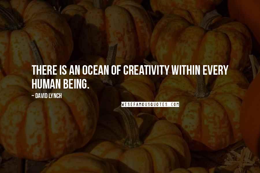 David Lynch Quotes: There is an ocean of creativity within every human being.