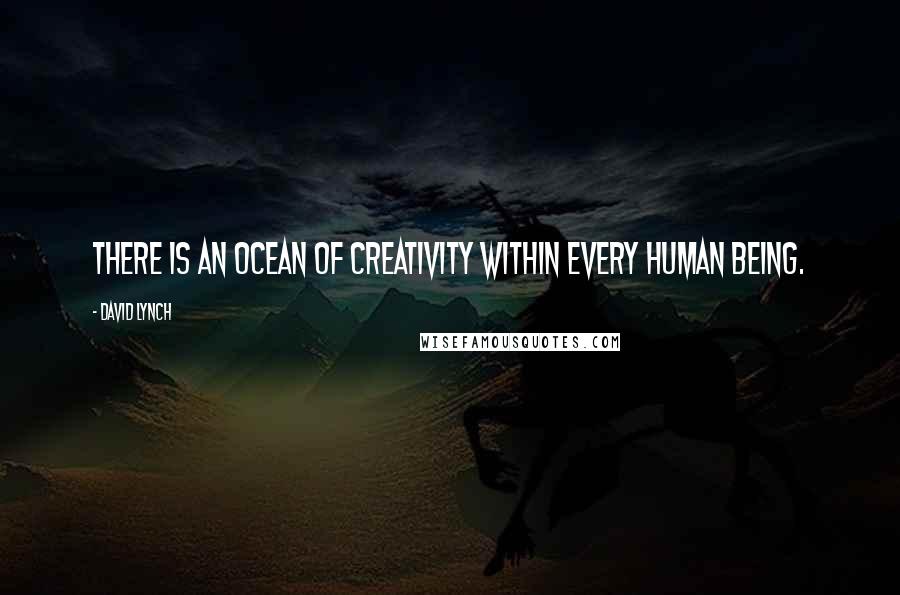 David Lynch Quotes: There is an ocean of creativity within every human being.