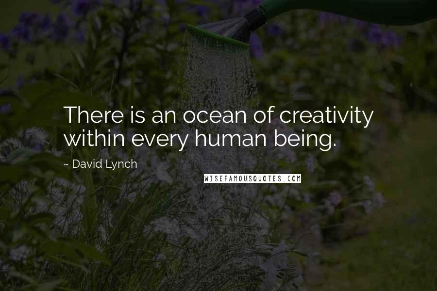 David Lynch Quotes: There is an ocean of creativity within every human being.