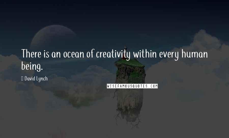 David Lynch Quotes: There is an ocean of creativity within every human being.