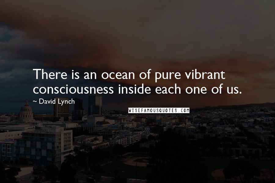 David Lynch Quotes: There is an ocean of pure vibrant consciousness inside each one of us.