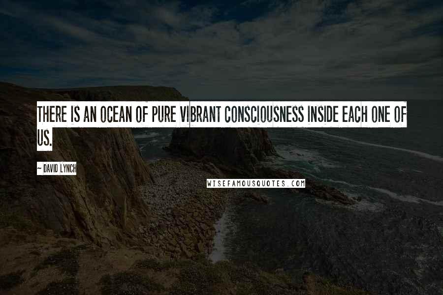 David Lynch Quotes: There is an ocean of pure vibrant consciousness inside each one of us.