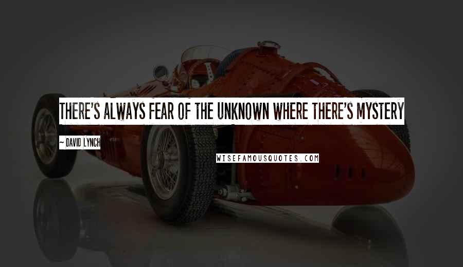 David Lynch Quotes: There's always fear of the unknown where there's mystery