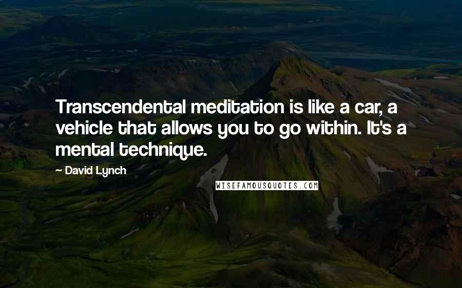 David Lynch Quotes: Transcendental meditation is like a car, a vehicle that allows you to go within. It's a mental technique.