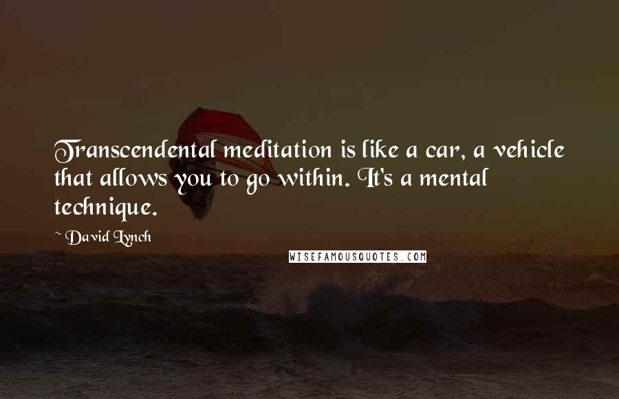 David Lynch Quotes: Transcendental meditation is like a car, a vehicle that allows you to go within. It's a mental technique.