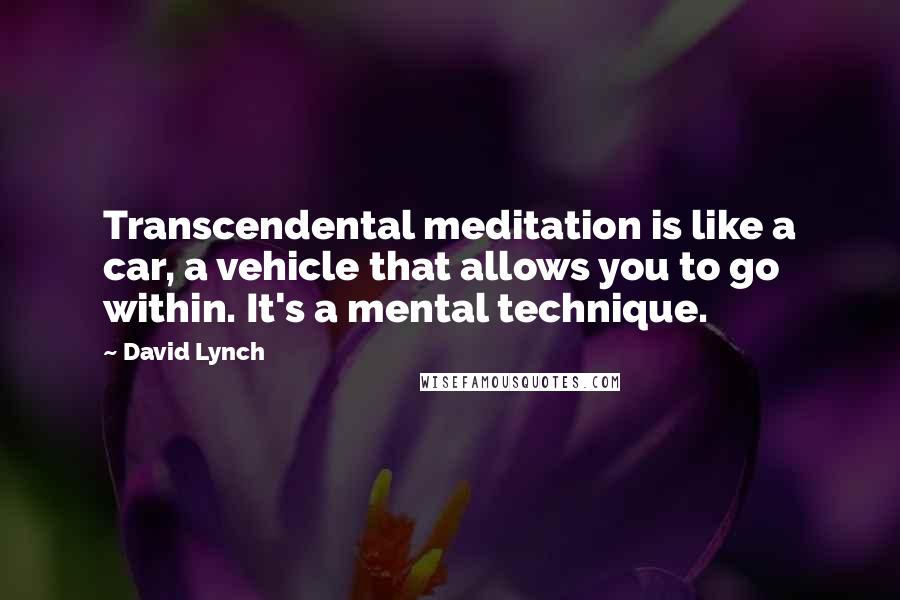 David Lynch Quotes: Transcendental meditation is like a car, a vehicle that allows you to go within. It's a mental technique.