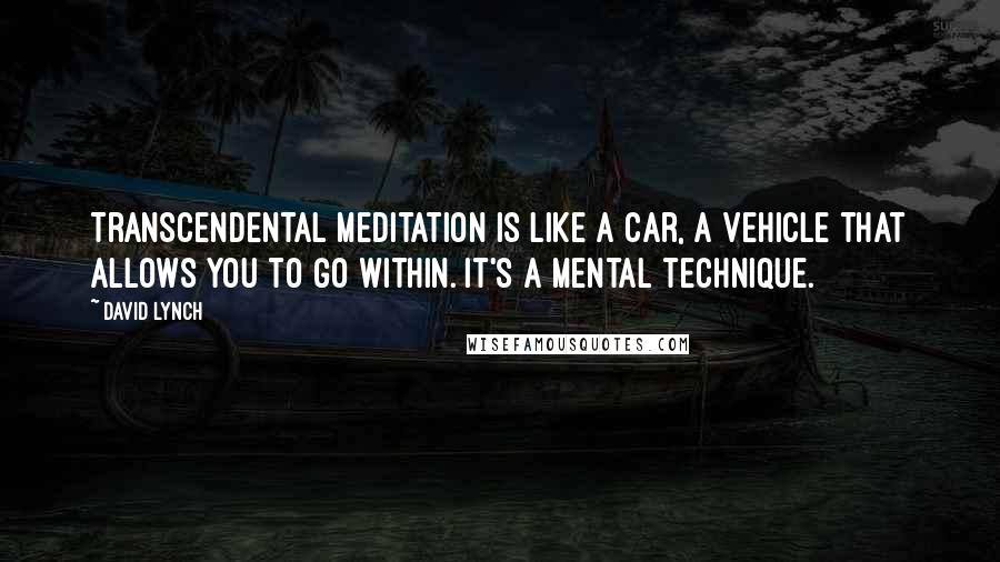 David Lynch Quotes: Transcendental meditation is like a car, a vehicle that allows you to go within. It's a mental technique.