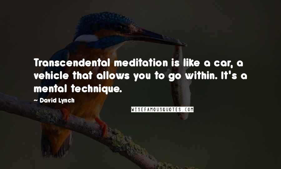 David Lynch Quotes: Transcendental meditation is like a car, a vehicle that allows you to go within. It's a mental technique.