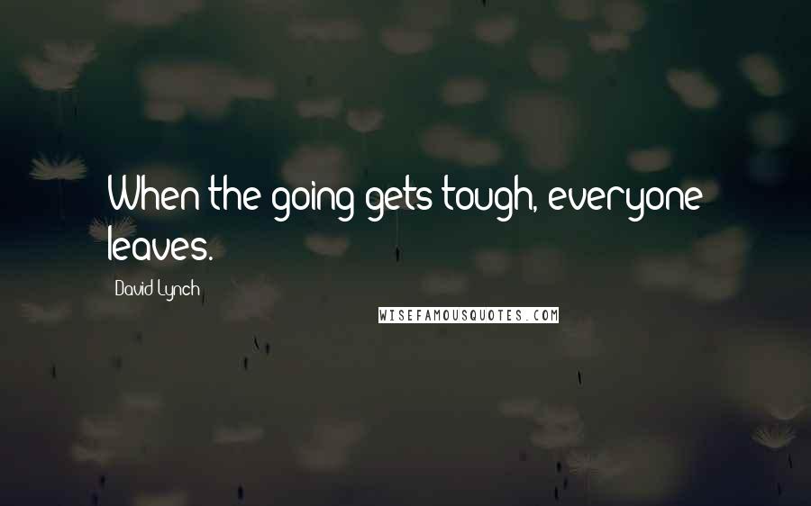David Lynch Quotes: When the going gets tough, everyone leaves.