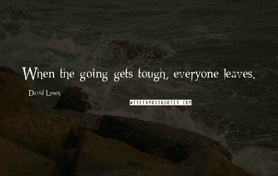 David Lynch Quotes: When the going gets tough, everyone leaves.