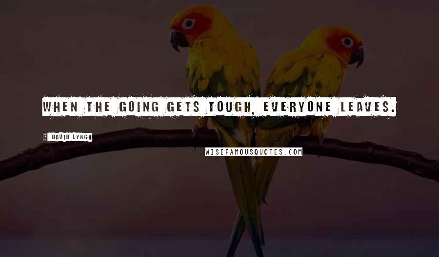 David Lynch Quotes: When the going gets tough, everyone leaves.