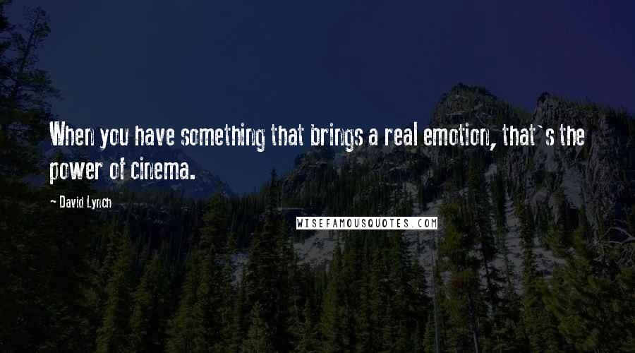 David Lynch Quotes: When you have something that brings a real emotion, that's the power of cinema.