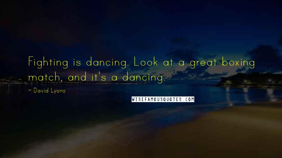 David Lyons Quotes: Fighting is dancing. Look at a great boxing match, and it's a dancing.