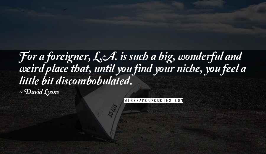 David Lyons Quotes: For a foreigner, L.A. is such a big, wonderful and weird place that, until you find your niche, you feel a little bit discombobulated.