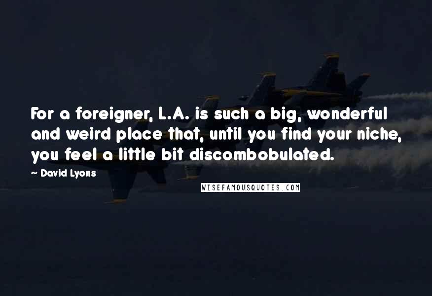 David Lyons Quotes: For a foreigner, L.A. is such a big, wonderful and weird place that, until you find your niche, you feel a little bit discombobulated.