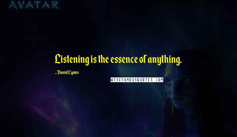 David Lyons Quotes: Listening is the essence of anything.