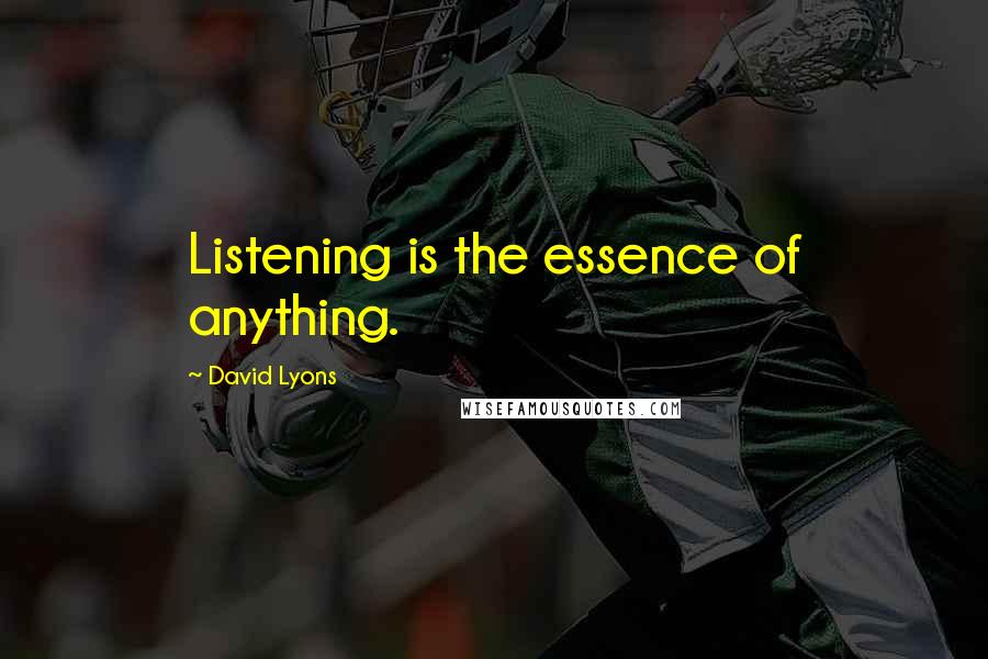 David Lyons Quotes: Listening is the essence of anything.