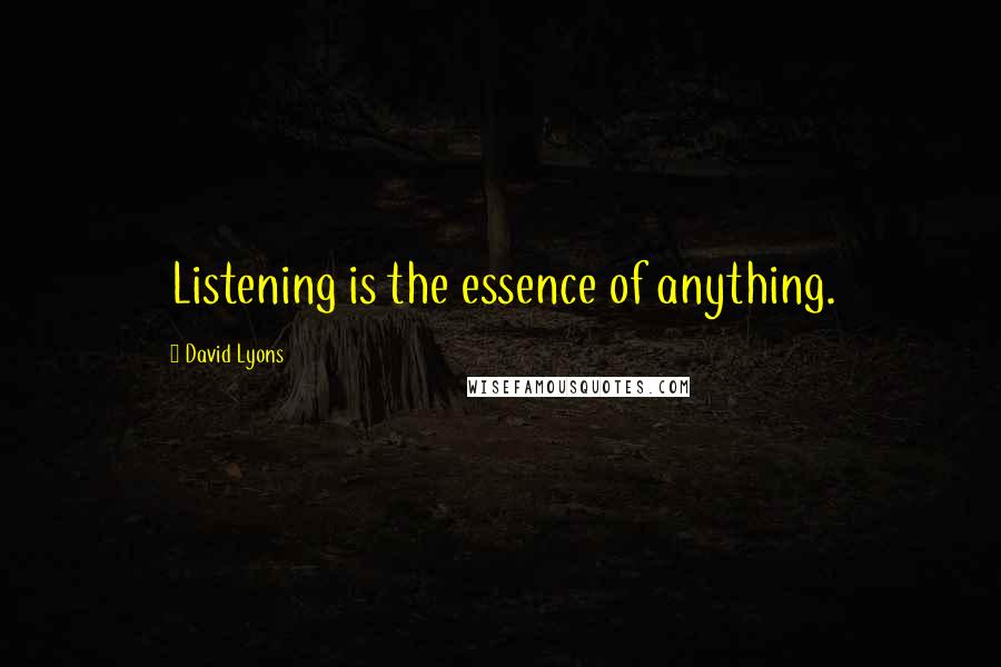 David Lyons Quotes: Listening is the essence of anything.