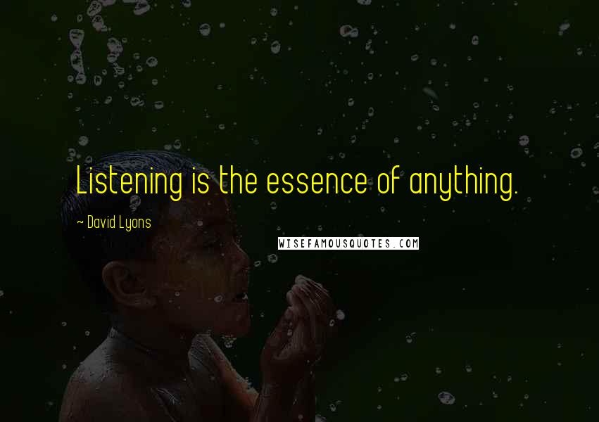 David Lyons Quotes: Listening is the essence of anything.