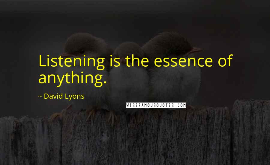 David Lyons Quotes: Listening is the essence of anything.