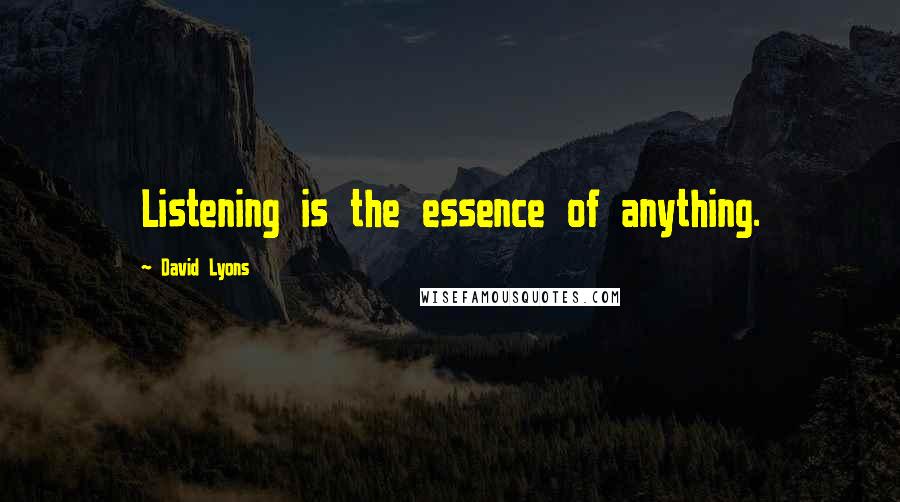 David Lyons Quotes: Listening is the essence of anything.