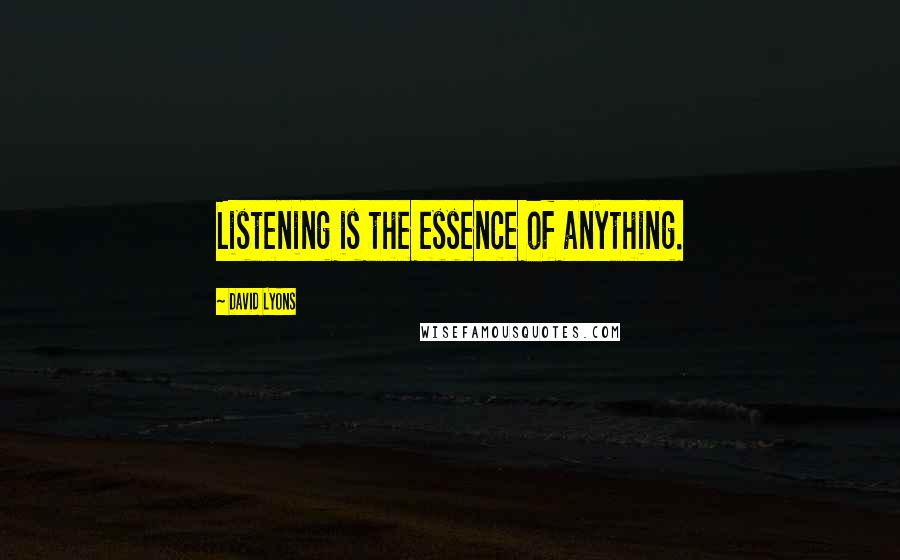 David Lyons Quotes: Listening is the essence of anything.