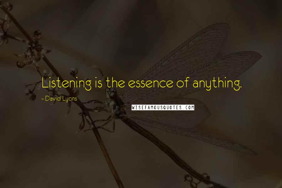 David Lyons Quotes: Listening is the essence of anything.