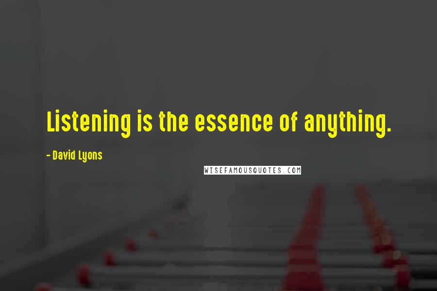 David Lyons Quotes: Listening is the essence of anything.