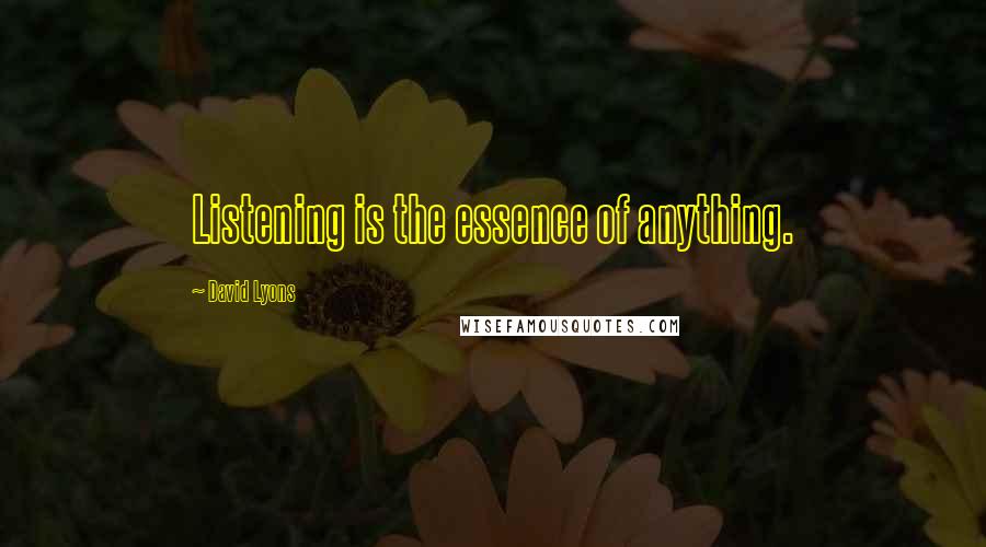 David Lyons Quotes: Listening is the essence of anything.